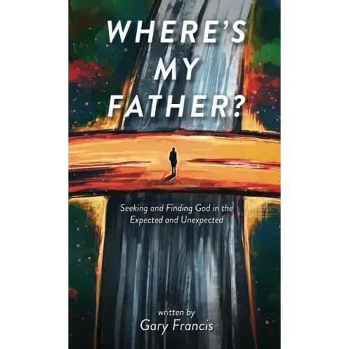 Where's My Father?: Seeking and Finding God in the Expected and Unexpected