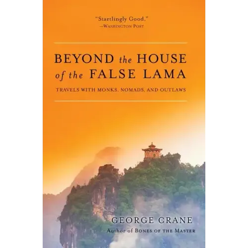 Beyond the House of the False Lama: Travels with Monks, Nomads, and Outlaws