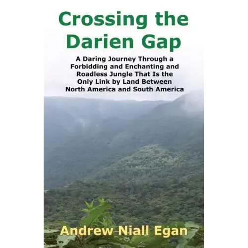 Crossing the Darien Gap: A Daring Journey Through the Roadless and Enchanting Jungle That Separates North America and South America