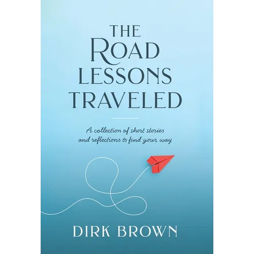 The Road Lessons Traveled: A Collection of Short Stories and Reflections to Find Your Way