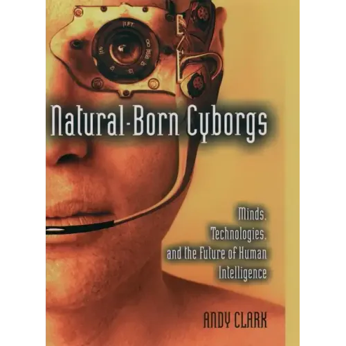 Natural-Born Cyborgs: Minds, Technologies, and the Future of Human Intelligence