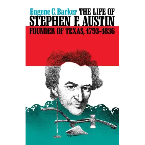 The Life of Stephen F. Austin, Founder of Texas, 1793-1836: A Chapter in the Westward Movement of the Anglo-American People