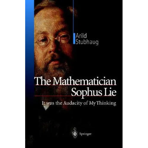 The Mathematician Sophus Lie: It Was the Audacity of My Thinking