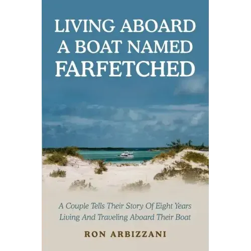 Living Aboard a Boat Named Farfetched: A Couple Tells Their Story of Eight Years Living and Traveling Aboard Their Boat