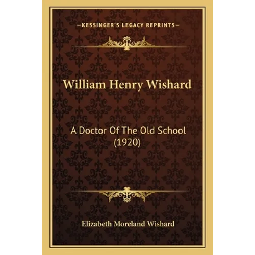 William Henry Wishard: A Doctor Of The Old School (1920)