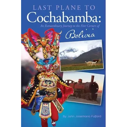 Last Plane to Cochabamba: An Extraordinary Journey to the Five Corners of Bolivia