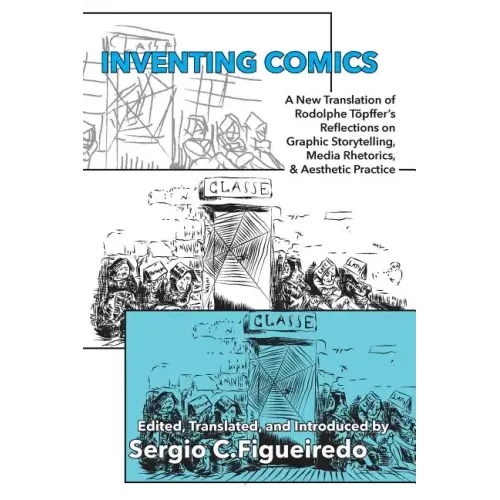 Inventing Comics: A New Translation of Rodolphe Töpffer's Reflections on Graphic Storytelling, Media Rhetorics, and Aesthetic Practice