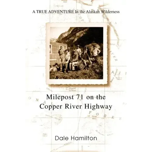 Milepost 71 on the Copper River Highway: A TRUE ADVENTURE In the Alaskan Wilderness