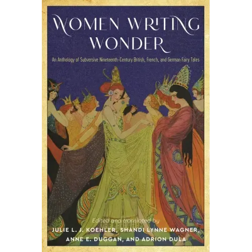 Women Writing Wonder: An Anthology of Subversive Nineteenth-Century British, French, and German Fairy Tales