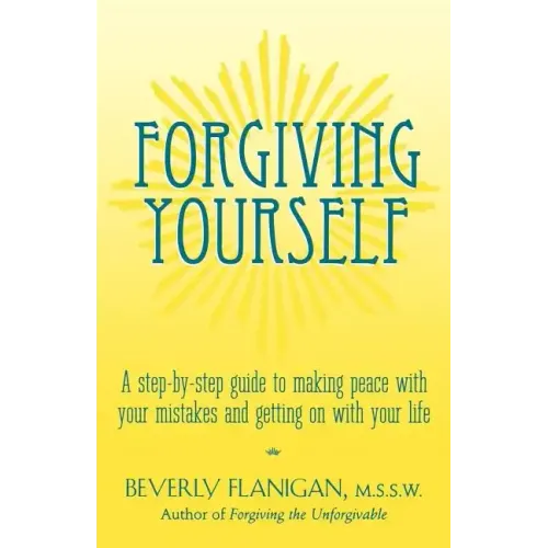 Forgiving Yourself: A Step-By-Step Guide to Making Peace with Your Mistakes and Getting on with Your Life