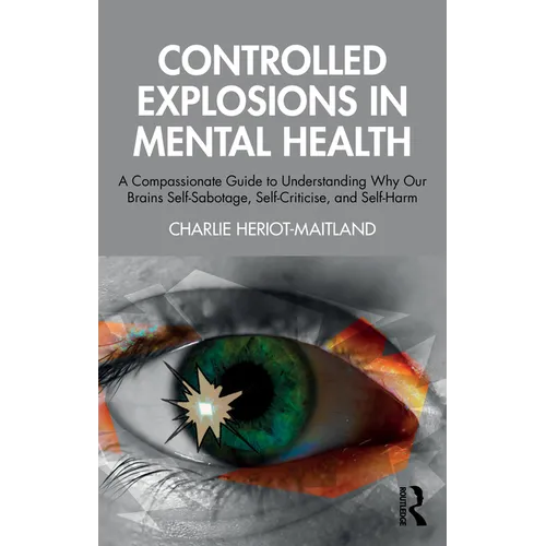 Controlled Explosions in Mental Health: A Compassionate Guide to Understanding Why Our Brains Self-Sabotage, Self-Criticise, and Self-Harm