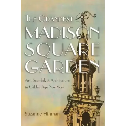 The Grandest Madison Square Garden: Art, Scandal, and Architecture in Gilded Age New York