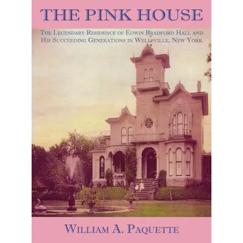 The Pink House: The Legendary Residence of Edwin Bradford Hall and His Succeeding Generations in Wellsville, New York