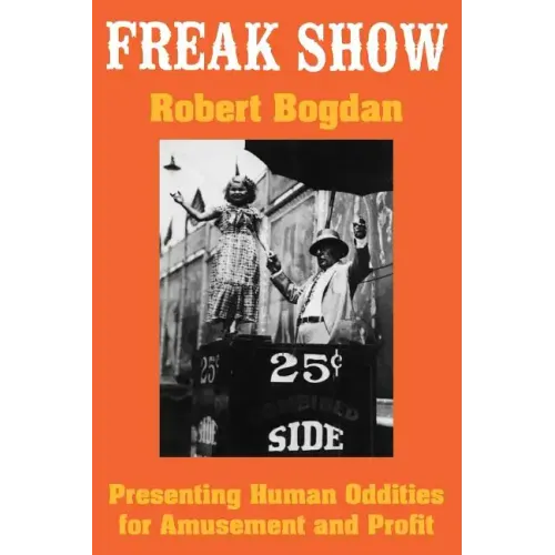 Freak Show: Presenting Human Oddities for Amusement and Profit
