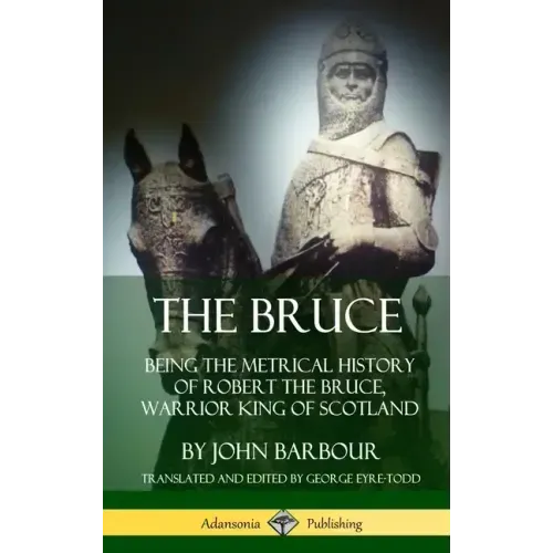 The Bruce: Being the Metrical History of Robert the Bruce, Warrior King of Scotland (Hardcover)