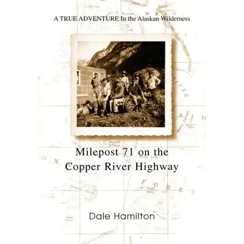 Milepost 71 on the Copper River Highway: A TRUE ADVENTURE In the Alaskan Wilderness