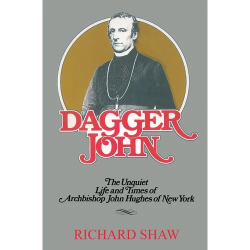 Dagger John: The Unquiet Life and Times of Archbishop John Hughes of New York