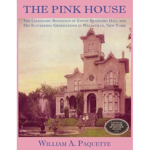 The Pink House: The Legendary Residence of Edwin Bradford Hall and His Succeeding Generations in Wellsville, New York