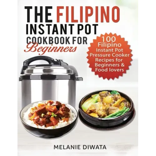 The Filipino Instant Pot Cookbook for Beginners: 100 Tasty Filipino Instant Pot Electric Pressure Cooker Recipes for Beginners and Food Lovers