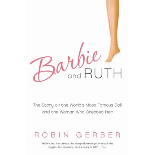 Barbie and Ruth: The Story of the World's Most Famous Doll and the Woman Who Created Her