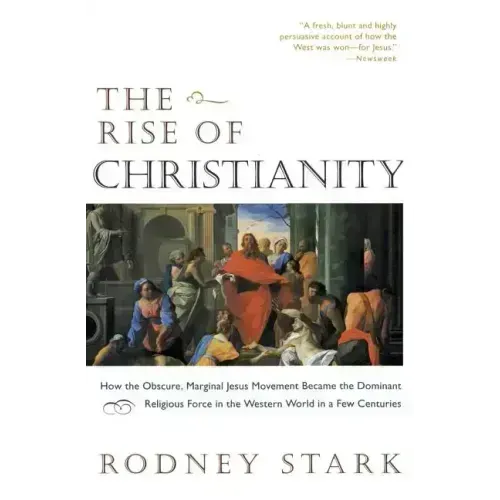 The Rise of Christianity: How the Obscure, Marginal Jesus Movement Became the Dominant Religious Force in the Western World in a Few Centuries