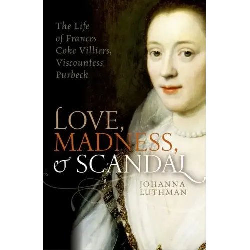 Love, Madness, and Scandal: The Life of Frances Coke Villiers, Viscountess Purbeck