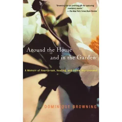 Around the House and in the Garden: A Memoir of Heartbreak, Healing, and Home Improvement