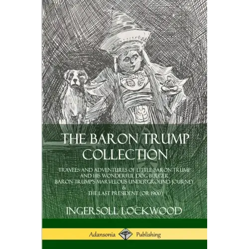 The Baron Trump Collection: Travels and Adventures of Little Baron Trump and his Wonderful Dog Bulger, Baron Trump's Marvelous Underground Journey & T
