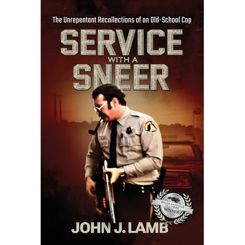 Service With a Sneer: The Unrepentant Recollections of An Old-School Cop