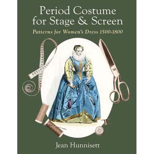 Period Costume for Stage & Screen: Patterns for Women's Dress 1500-1800