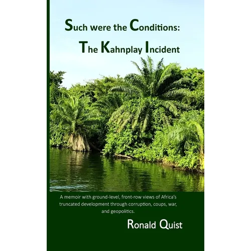 Such were the Conditions: The Kahnplay Incident: A memoir with ground-level, front-row views of Africa's truncated development through coups, wa