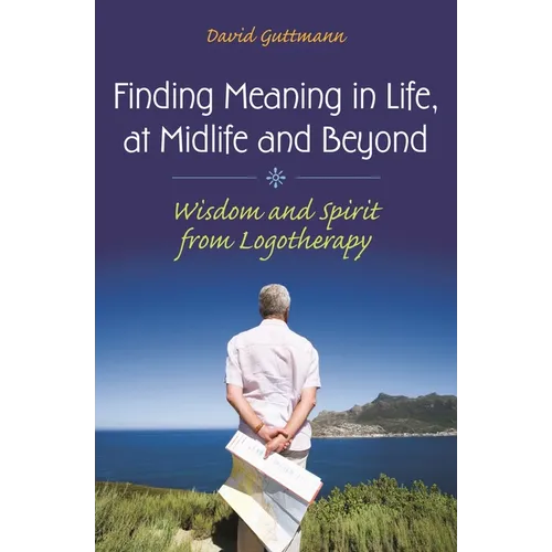 Finding Meaning in Life, at Midlife and Beyond: Wisdom and Spirit from Logotherapy
