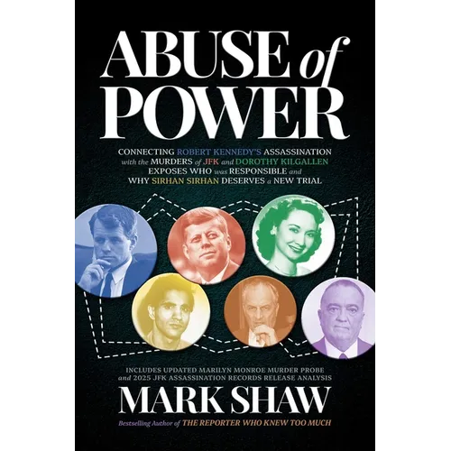 Abuse of Power: Connecting Robert Kennedy's Assassination with the Murders of JFK and Dorothy Kilgallen Exposes Who Was Responsible and Why Sirhan Sir