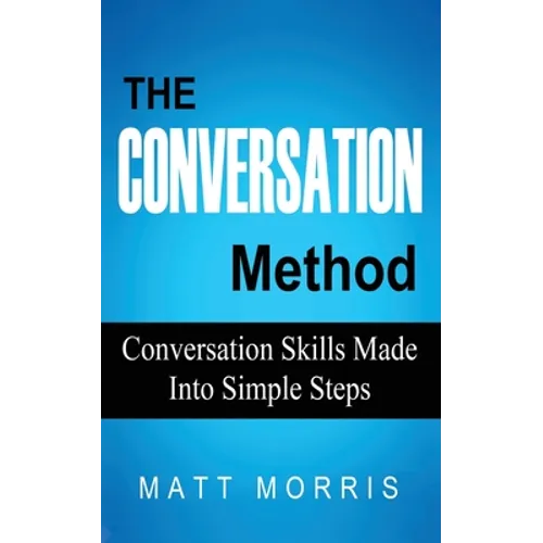 The Conversation Method: Conversation Skills Made Into Simple Steps