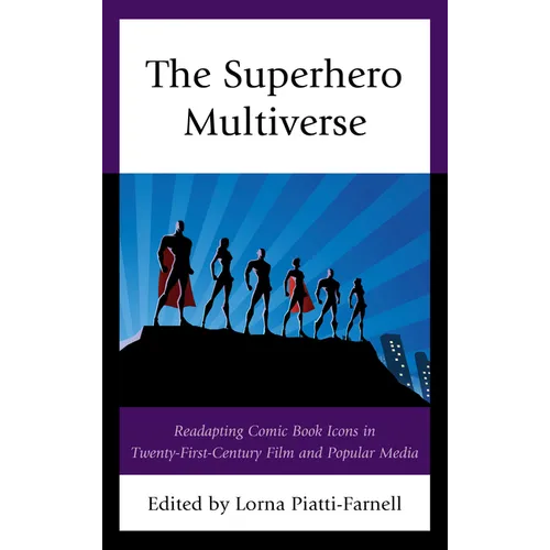 The Superhero Multiverse: Readapting Comic Book Icons in Twenty-First-Century Film and Popular Media