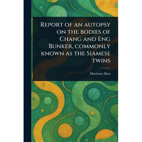 Report of an Autopsy on the Bodies of Chang and Eng Bunker, Commonly Known as the Siamese Twins