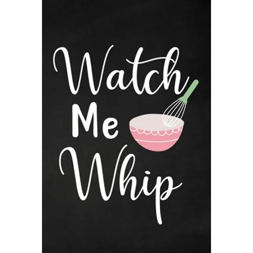 Watch Me Whip: Adult Blank Lined Notebook, Write in Your Favorite Menu, Bakery Recipe Notebook