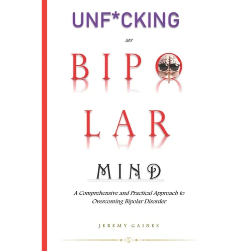 Unf*cking My Bipolar Mind: A Comprehensive and Practical Approach to Overcoming Bipolar Disorder Understanding coping, and Achieving mental stabi
