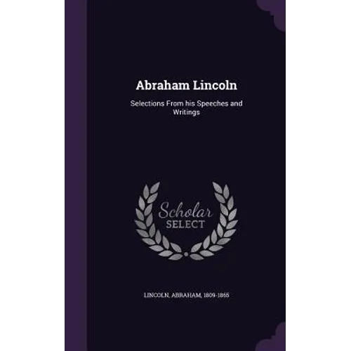 Abraham Lincoln: Selections From his Speeches and Writings