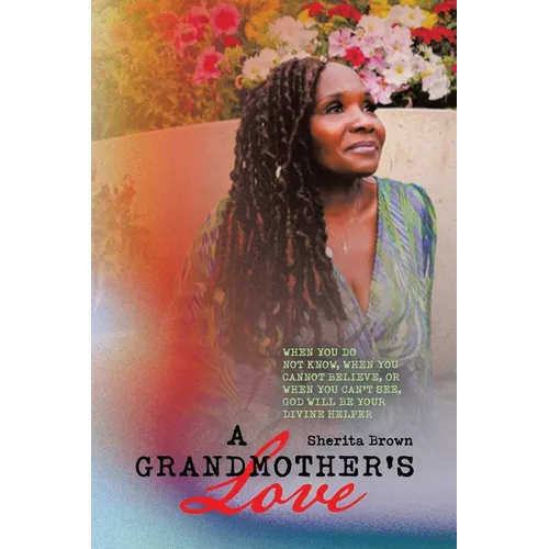 A Grandmother's Love: When You Do Not Know, When You Cannot Believe, or When You Cant See God Will Be Your Devine Helper