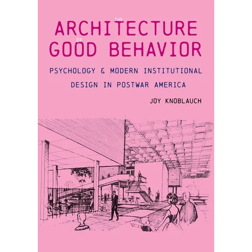 The Architecture of Good Behavior: Psychology and Modern Institutional Design in Postwar America