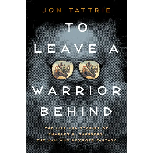 To Leave a Warrior Behind: The Life and Stories of Charles R. Saunders, the Man Who Rewrote Fantasy