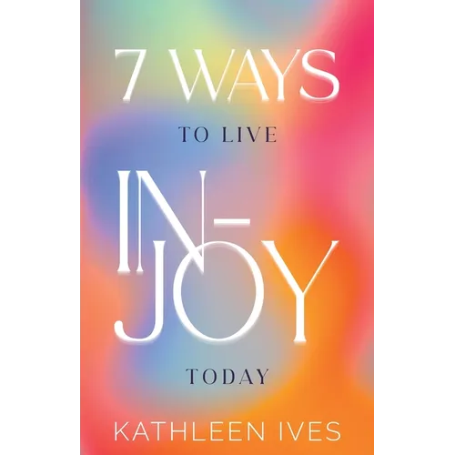 7 Ways to Live IN-Joy Today
