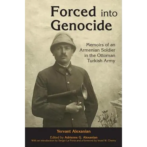 Forced into Genocide: Memoirs of an Armenian Soldier in the Ottoman Turkish Army