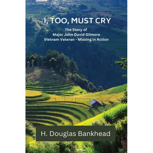 I, Too, Must Cry: The Story of Major John David Gilmore Vietnam Veteran - Missing in Action