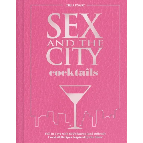 Sex and the City Cocktails: Fall in Love with 60 Fabulous (and Official) Cocktail Recipes Inspired by the Show
